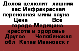 Долой целюлит, лишний вес Инфракрасная переносная мини-сауна › Цена ­ 14 500 - Все города Медицина, красота и здоровье » Другое   . Челябинская обл.,Катав-Ивановск г.